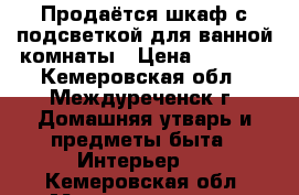 Продаётся шкаф с подсветкой для ванной комнаты › Цена ­ 5 000 - Кемеровская обл., Междуреченск г. Домашняя утварь и предметы быта » Интерьер   . Кемеровская обл.,Междуреченск г.